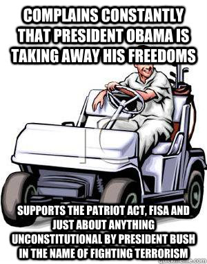 COMPLAINS CONSTANTLY THAT PRESIDENT OBAMA IS TAKING AWAY HIS FREEDOMS SUPPORTS THE PATRIOT ACT, FISA AND JUST ABOUT ANYTHING UNCONSTITUTIONAL BY PRESIDENT BUSH IN THE NAME OF FIGHTING TERRORISM  Scumbag Conservative Father