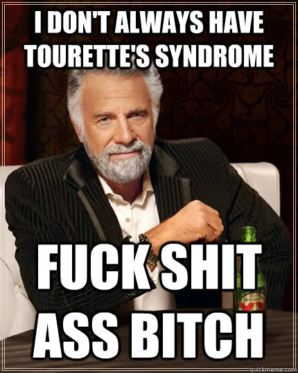 i don't always have Tourette's syndrome fuck shit ass bitch - i don't always have Tourette's syndrome fuck shit ass bitch  The Most Interesting Man In The World