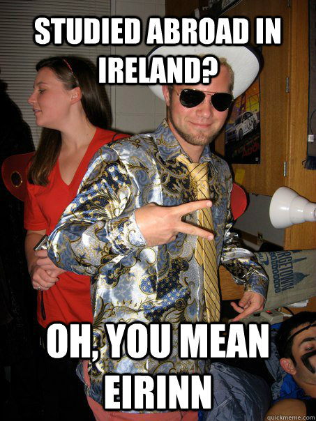 studied abroad in Ireland?  oh, you mean eirinn - studied abroad in Ireland?  oh, you mean eirinn  Georgetown Hipster Male