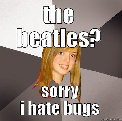 sdvhnskdfwsdfhafih killing u df - THE BEATLES? SORRY I HATE BUGS Musically Oblivious 8th Grader