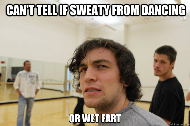 Can't tell if sweaty from dancing Or wet fart  - Can't tell if sweaty from dancing Or wet fart   Misc