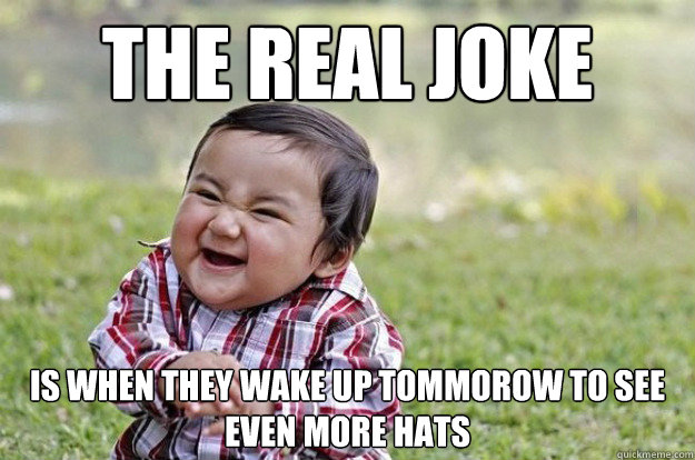 The real joke  Is when they wake up tommorow to see even more hats  Evil Toddler