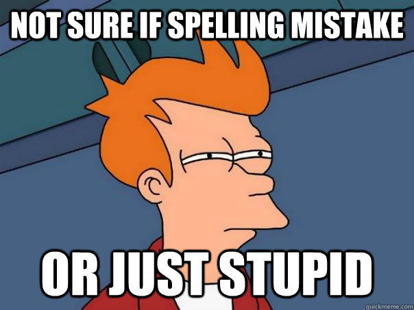 Not sure if spelling mistake Or just stupid  Futurama Fry