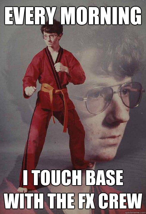 every morning  i touch base with the fx crew - every morning  i touch base with the fx crew  Karate Kyle