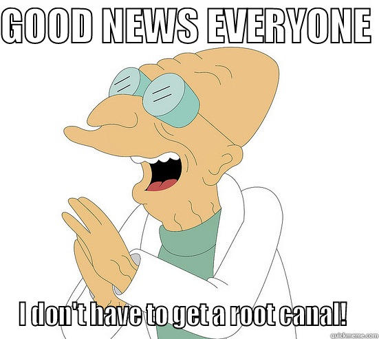 GOOD NEWS EVERYONE  I DON'T HAVE TO GET A ROOT CANAL!   Futurama Farnsworth