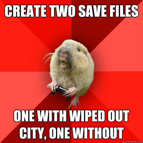 create two save files one with wiped out city, one without - create two save files one with wiped out city, one without  Gaming Gopher