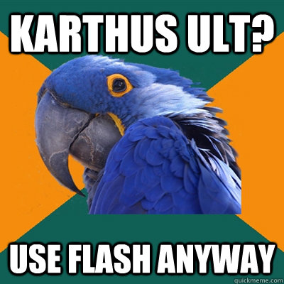 karthus ult? use flash anyway  Paranoid Parrot