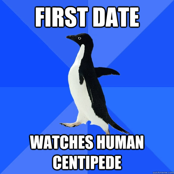 First date watches human centipede - First date watches human centipede  Socially Awkward Penguin