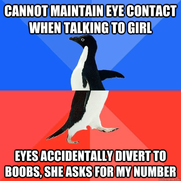 Cannot maintain eye contact when talking to girl eyes accidentally divert to boobs, she asks for my number  Socially Awkward Awesome Penguin