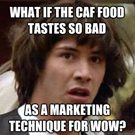 What if the caf food tastes so bad as a marketing technique for wow? - What if the caf food tastes so bad as a marketing technique for wow?  conspiracy keanu