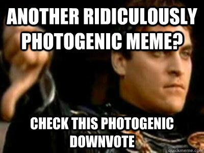 Another ridiculously photogenic meme? Check this photogenic downvote - Another ridiculously photogenic meme? Check this photogenic downvote  Downvoting Roman