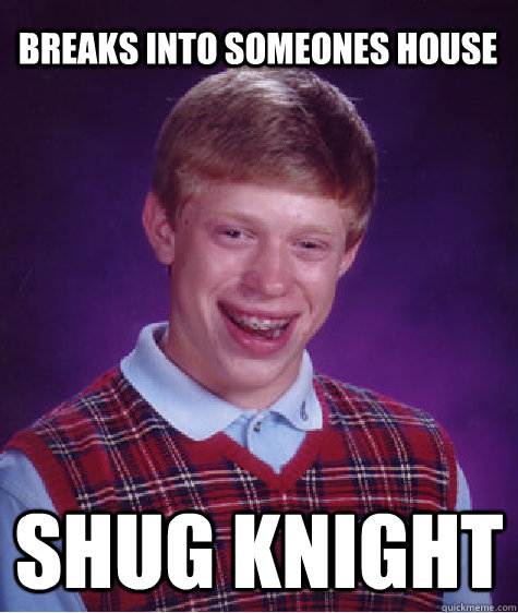 Breaks into someones house shug knight - Breaks into someones house shug knight  Bad Luck Brian