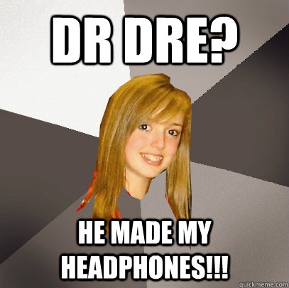 Dr Dre? he made my headphones!!!  Musically Oblivious 8th Grader