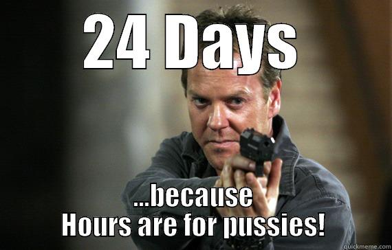 24 DAYS ...BECAUSE HOURS ARE FOR PUSSIES! Misc