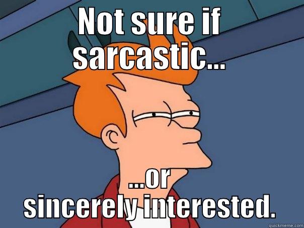 NOT SURE IF SARCASTIC... ...OR SINCERELY INTERESTED. Futurama Fry