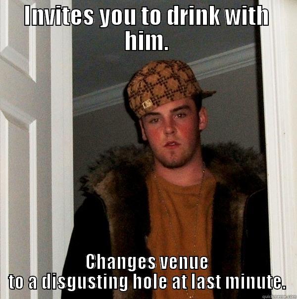 Scumbag Lars strikes again. - INVITES YOU TO DRINK WITH HIM. CHANGES VENUE TO A DISGUSTING HOLE AT LAST MINUTE. Scumbag Steve