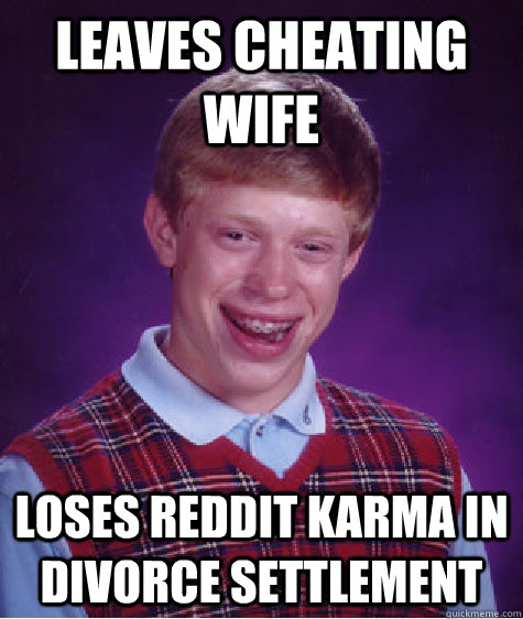 Leaves Cheating Wife Loses Reddit Karma in divorce settlement  Bad Luck Brian