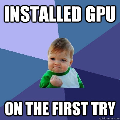 installed GPU On the first try  Success Kid