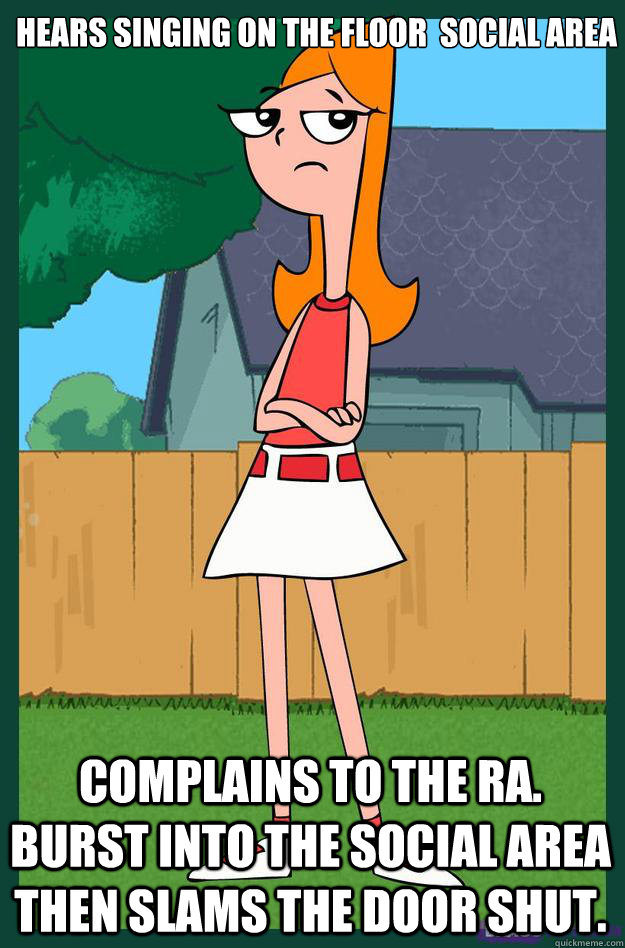 Hears singing on the floor  social area  Complains to the RA. Burst into the social area then slams the door shut.  Controlling Candace