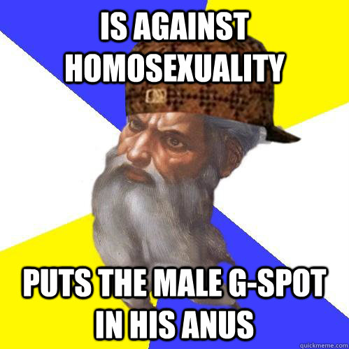 is against  homosexuality puts the male G-spot in his anus  Scumbag Advice God