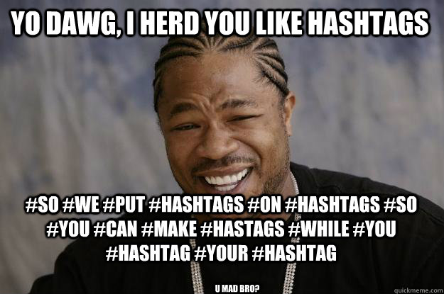 Yo Dawg, I herd you like Hashtags #SO #we #put #hashtags #on #hashtags #so #you #can #make #hastags #while #you #hashtag #your #hashtag U mad bro? - Yo Dawg, I herd you like Hashtags #SO #we #put #hashtags #on #hashtags #so #you #can #make #hastags #while #you #hashtag #your #hashtag U mad bro?  Xzibit meme