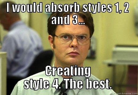 I WOULD ABSORB STYLES 1, 2 AND 3... CREATING STYLE 4. THE BEST. Schrute