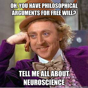 oh, you have philosophical arguments for free will? tell me all about neuroscience - oh, you have philosophical arguments for free will? tell me all about neuroscience  willy wonka