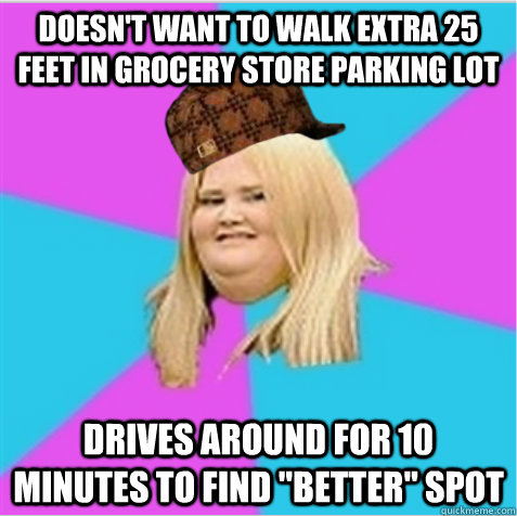 doesn't want to walk extra 25 feet in grocery store parking lot drives around for 10 minutes to find 