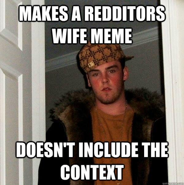 Makes a redditors wife meme doesn't include the context  Scumbag Steve