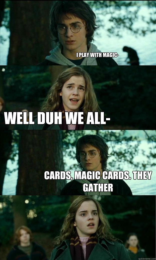 I play with magic- Well duh we all- Cards, magic cards. They gather  Horny Harry