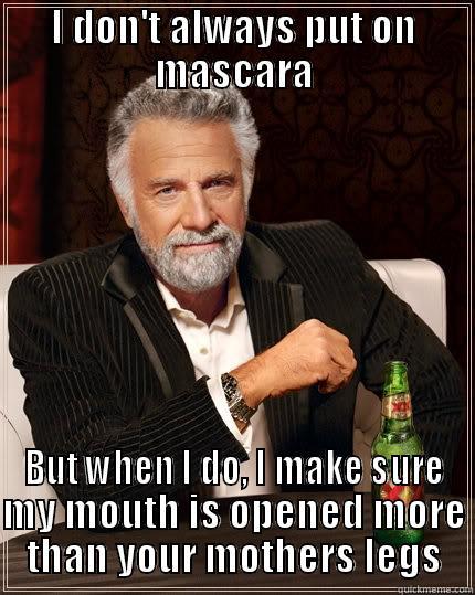 I DON'T ALWAYS PUT ON MASCARA BUT WHEN I DO, I MAKE SURE MY MOUTH IS OPENED MORE THAN YOUR MOTHERS LEGS The Most Interesting Man In The World