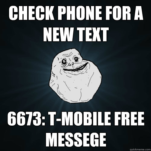 check phone for a new text 6673: T-MOBILE FREE MESSEGE  Forever Alone