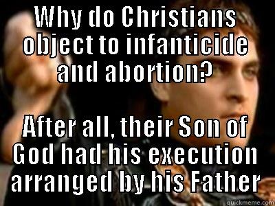 WHY DO CHRISTIANS OBJECT TO INFANTICIDE AND ABORTION? AFTER ALL, THEIR SON OF GOD HAD HIS EXECUTION ARRANGED BY HIS FATHER Downvoting Roman