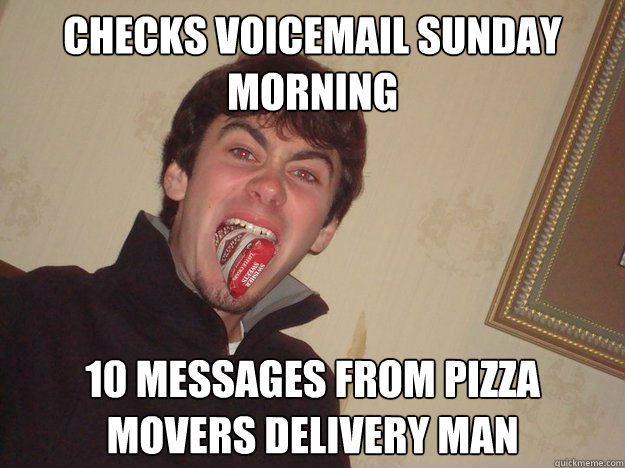 checks voicemail sunday morning 10 messages from pizza movers delivery man - checks voicemail sunday morning 10 messages from pizza movers delivery man  graham