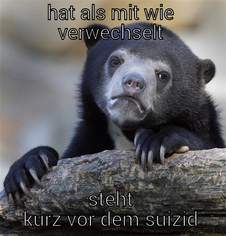 hahah funny - HAT ALS MIT WIE VERWECHSELT STEHT KURZ VOR DEM SUIZID Confession Bear