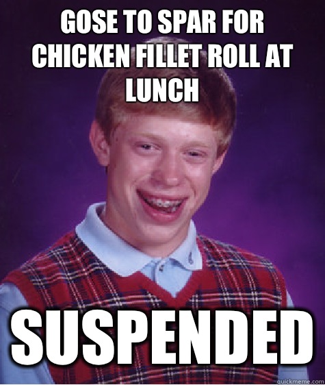 gose to spar for chicken fillet roll at lunch suspended  Bad Luck Brian