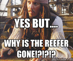 Yes But.... Why is the reefer gone!?!?!?  Jack Sparrow