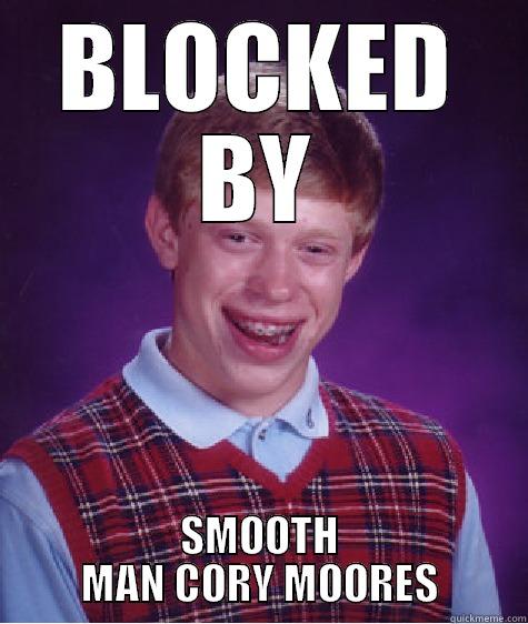 Smooth man cory moores - BLOCKED BY SMOOTH MAN CORY MOORES Bad Luck Brian