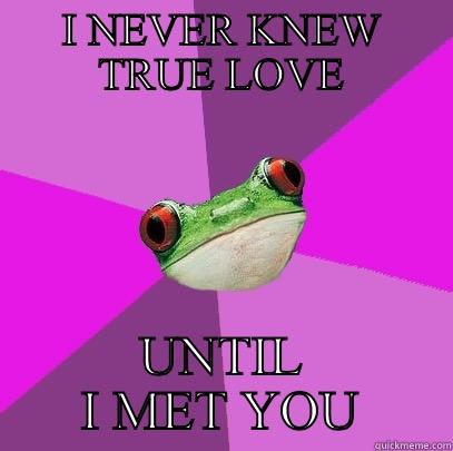 I NEVER KNEW TRUE LOVE UNTIL I MET YOU Foul Bachelorette Frog