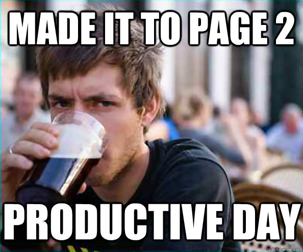 made it to page 2 productive day - made it to page 2 productive day  Lazy College Senior