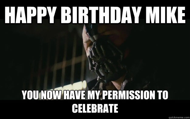 Happy Birthday Mike  You now have my permission to celebrate   Badass Bane