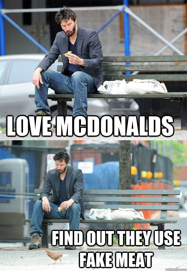 Love McDonalds Find out they use fake meat - Love McDonalds Find out they use fake meat  Sad Keanu