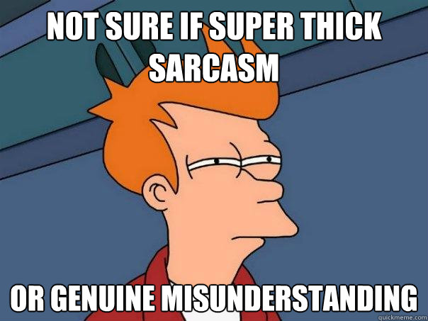 Not sure if super thick sarcasm or genuine misunderstanding  Futurama Fry