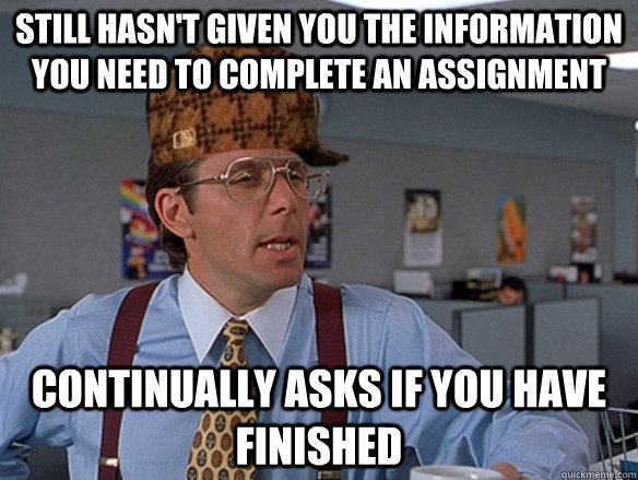 Still hasn't given you the information you need to complete an assignment continually asks if you have finished - Still hasn't given you the information you need to complete an assignment continually asks if you have finished  Misc