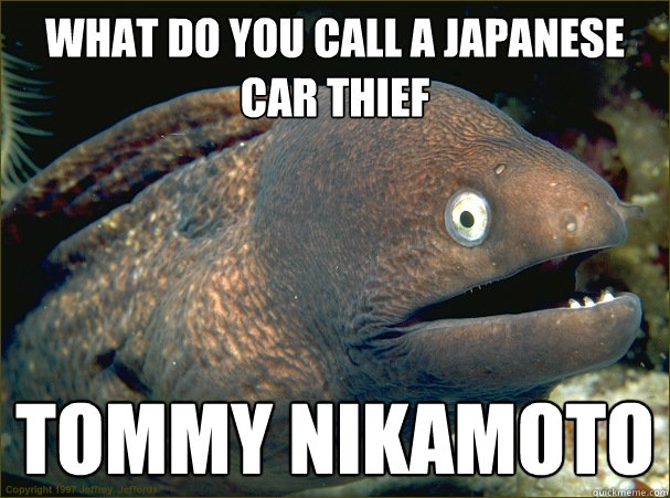 what do you call a japanese car thief tommy nikamoto - what do you call a japanese car thief tommy nikamoto  Bad Joke Eel