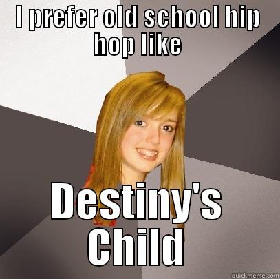I prefer old skool hip hop - I PREFER OLD SCHOOL HIP HOP LIKE DESTINY'S CHILD Musically Oblivious 8th Grader