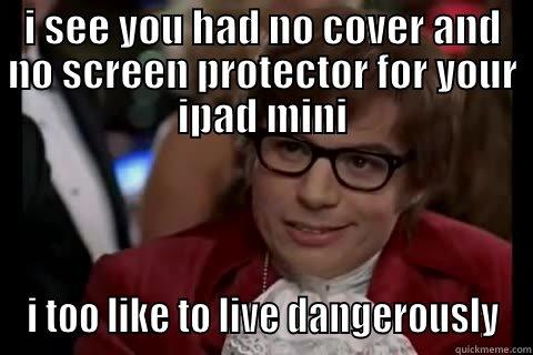 I SEE YOU HAD NO COVER AND NO SCREEN PROTECTOR FOR YOUR IPAD MINI I TOO LIKE TO LIVE DANGEROUSLY Dangerously - Austin Powers
