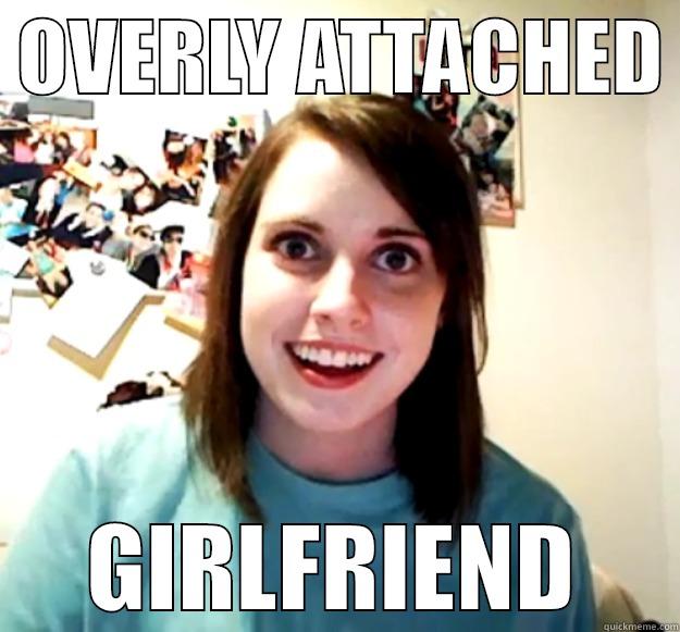  OVERLY ATTACHED  GIRLFRIEND Overly Attached Girlfriend