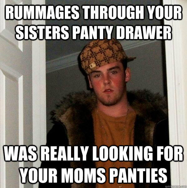 Rummages through your sisters panty drawer Was really looking for your moms panties - Rummages through your sisters panty drawer Was really looking for your moms panties  Scumbag Steve