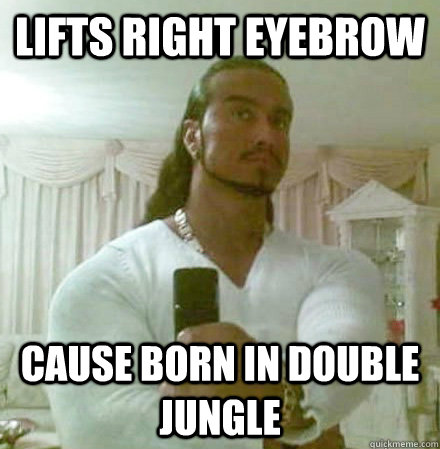 lifts right eyebrow cause born in double jungle  Guido Jesus